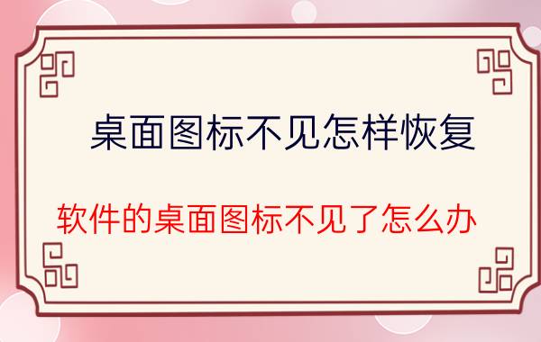 桌面图标不见怎样恢复 软件的桌面图标不见了怎么办？